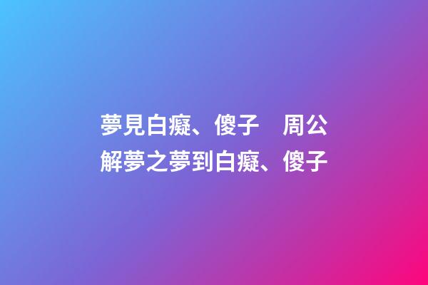 夢見白癡、傻子　周公解夢之夢到白癡、傻子